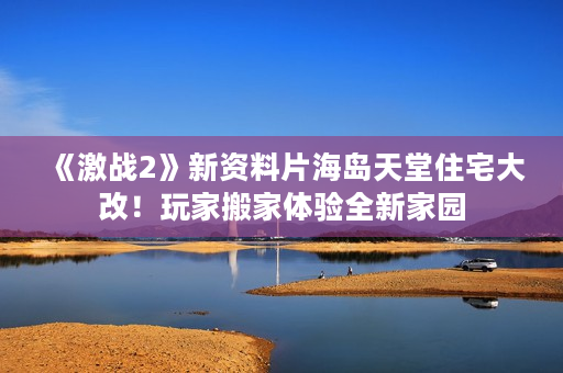 《激战2》新资料片海岛天堂住宅大改！玩家搬家体验全新家园