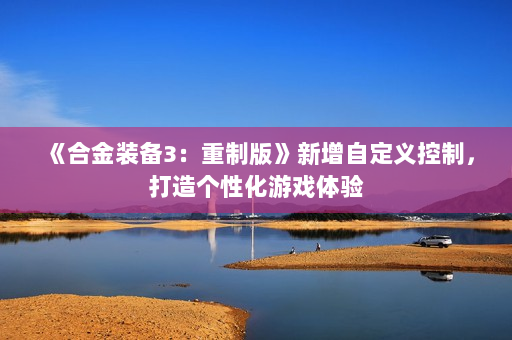 《合金装备3：重制版》新增自定义控制，打造个性化游戏体验