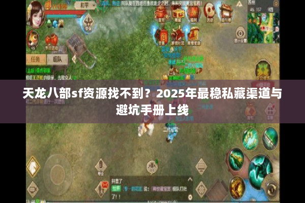 天龙八部sf资源找不到？2025年最稳私藏渠道与避坑手册上线