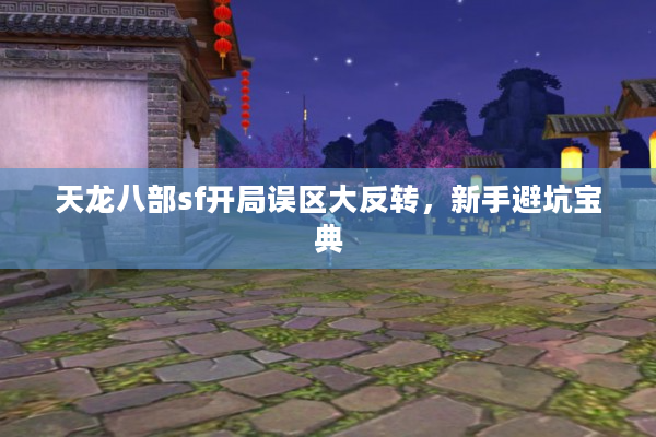 天龙八部sf开局误区大反转，新手避坑宝典