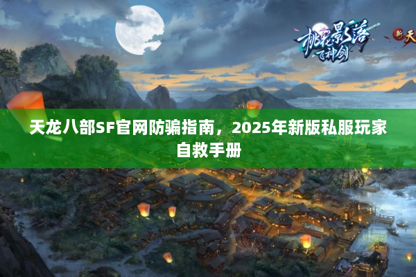 天龙八部SF官网防骗指南，2025年新版私服玩家自救手册