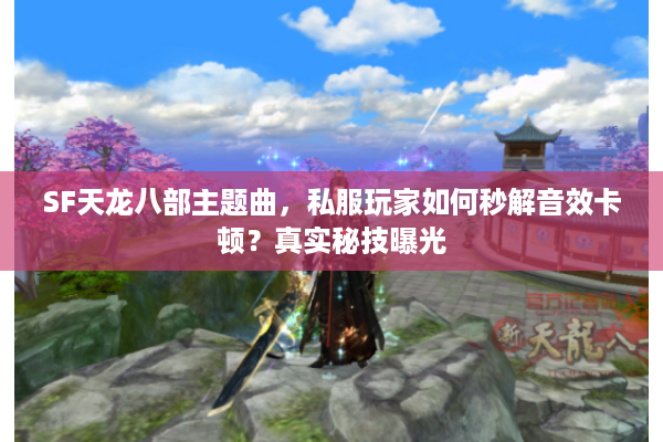 SF天龙八部主题曲，私服玩家如何秒解音效卡顿？真实秘技曝光