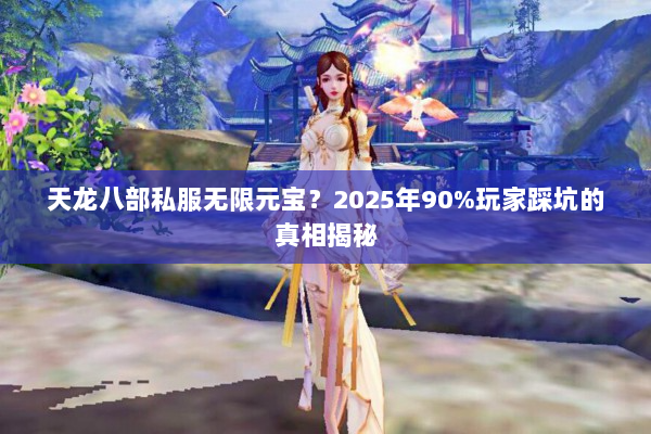 天龙八部私服无限元宝？2025年90%玩家踩坑的真相揭秘