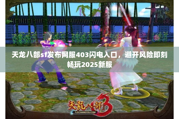 天龙八部sf发布网服403闪电入口，避开风险即刻畅玩2025新服