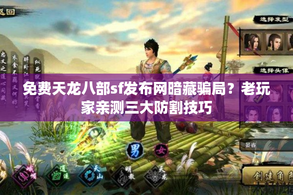 免费天龙八部sf发布网暗藏骗局？老玩家亲测三大防割技巧
