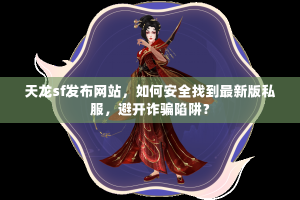 天龙sf发布网站，如何安全找到最新版私服，避开诈骗陷阱？