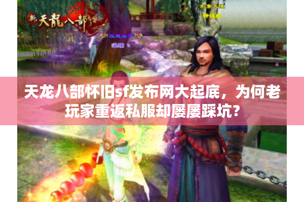天龙八部怀旧sf发布网大起底，为何老玩家重返私服却屡屡踩坑？