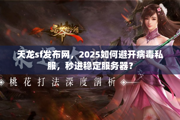 天龙sf发布网，2025如何避开病毒私服，秒进稳定服务器？