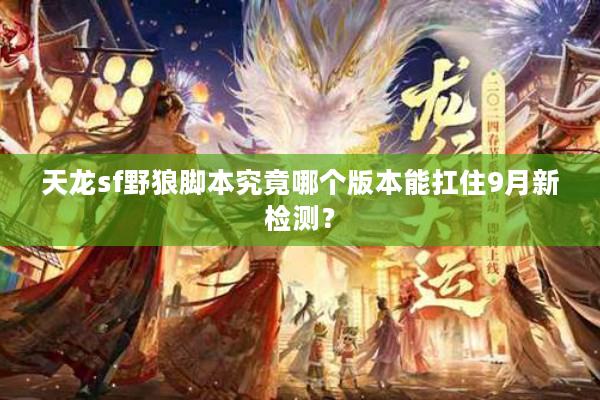 天龙sf野狼脚本究竟哪个版本能扛住9月新检测？