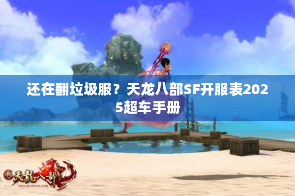 还在翻垃圾服？天龙八部SF开服表2025超车手册
