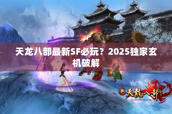 天龙八部最新SF必玩？2025独家玄机破解