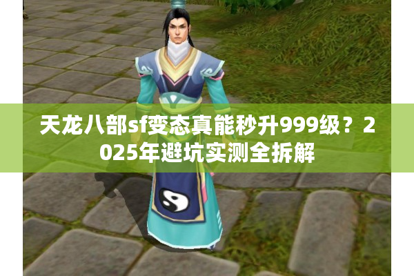 天龙八部sf变态真能秒升999级？2025年避坑实测全拆解