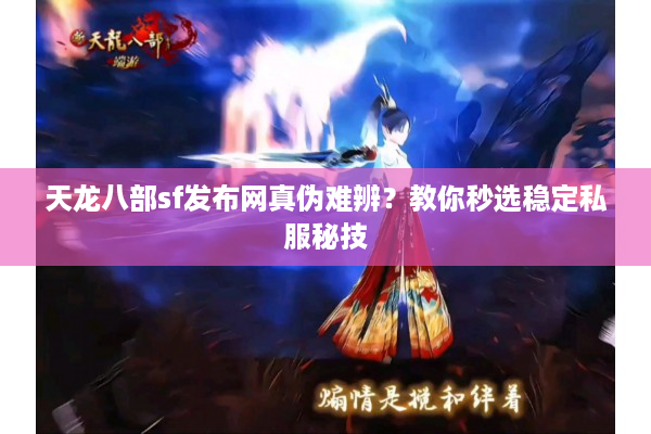 天龙八部sf发布网真伪难辨？教你秒选稳定私服秘技