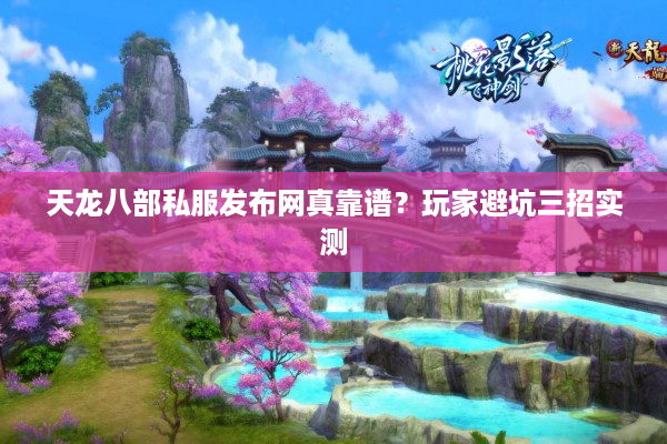 天龙八部私服发布网真靠谱？玩家避坑三招实测