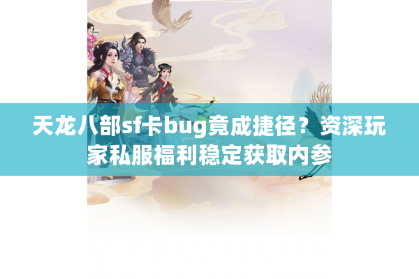 天龙八部sf卡bug竟成捷径？资深玩家私服福利稳定获取内参