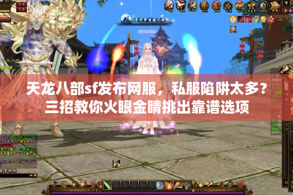 天龙八部sf发布网服，私服陷阱太多？三招教你火眼金睛挑出靠谱选项