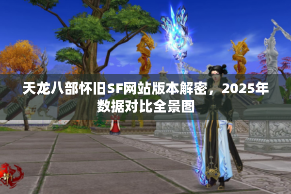天龙八部怀旧SF网站版本解密，2025年数据对比全景图