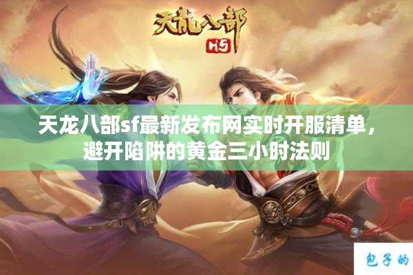 天龙八部sf最新发布网实时开服清单，避开陷阱的黄金三小时法则