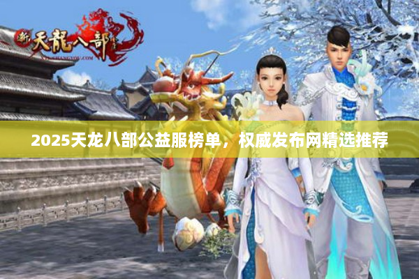 2025天龙八部公益服榜单，权威发布网精选推荐