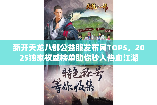 新开天龙八部公益服发布网TOP5，2025独家权威榜单助你秒入热血江湖