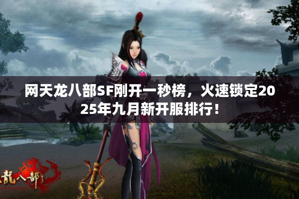 网天龙八部SF刚开一秒榜，火速锁定2025年九月新开服排行！
