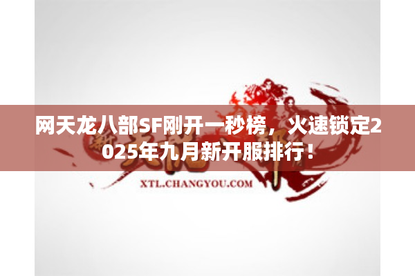 网天龙八部SF刚开一秒榜，火速锁定2025年九月新开服排行！