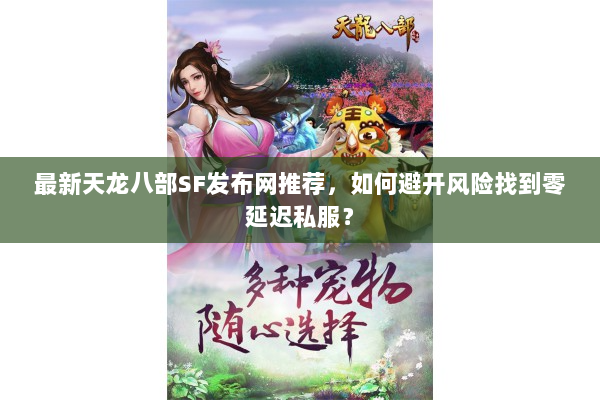 最新天龙八部SF发布网推荐，如何避开风险找到零延迟私服？