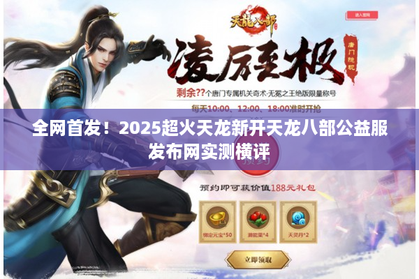 全网首发！2025超火天龙新开天龙八部公益服发布网实测横评
