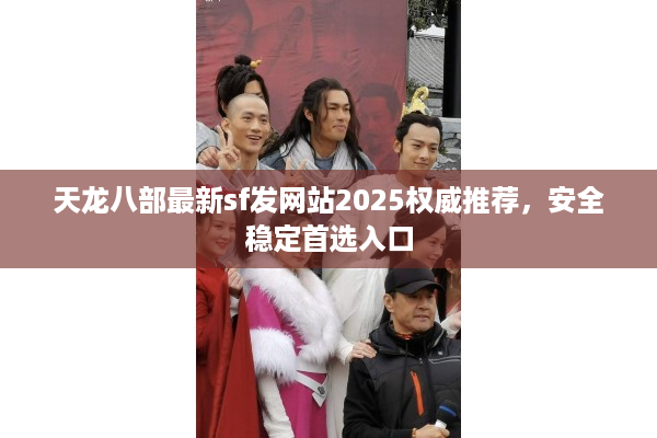 天龙八部最新sf发网站2025权威推荐，安全稳定首选入口