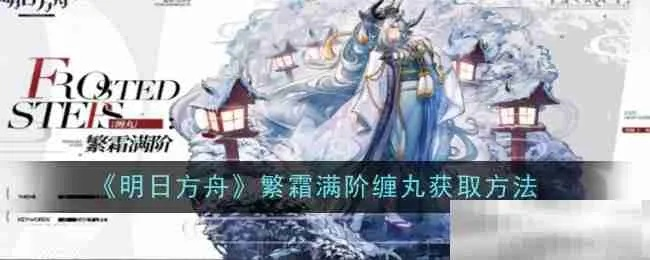 《明日方舟》繁霜满阶缠丸攻略:轻松获取技巧大揭秘 《明日方舟》繁霜满阶缠丸攻略:轻松获取技巧大揭秘